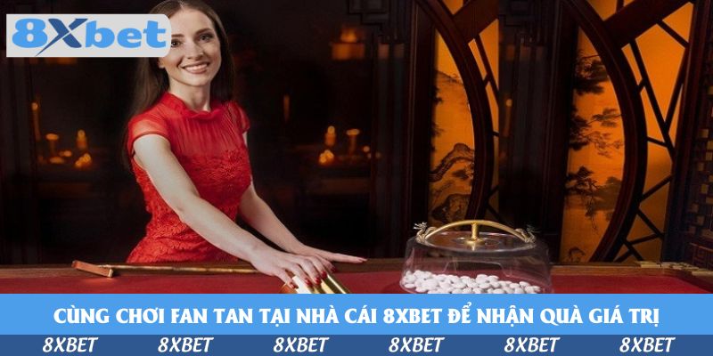 Cùng chơi Fan Tan tại nhà cái 8xbet để nhận quà giá trị